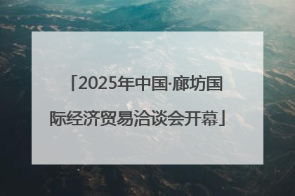 2025年中国·廊坊国际经济贸易洽谈会开幕
