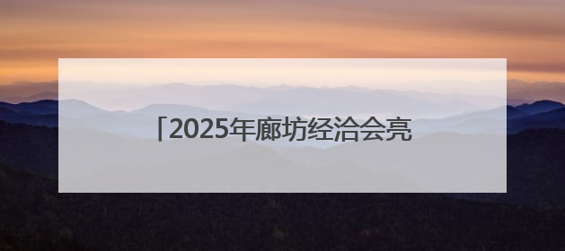 2025年廊坊经洽会亮点抢先看（九）丨京津冀三地将开展“链”上招商