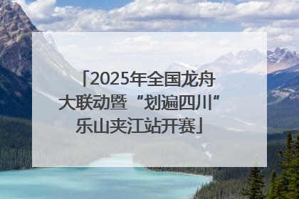 2025年全国龙舟大联动暨“划遍四川”乐山夹江站开赛