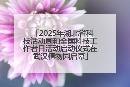 2025年湖北省科技活动周和全国科技工作者日活动启动仪式在武汉植物园启幕