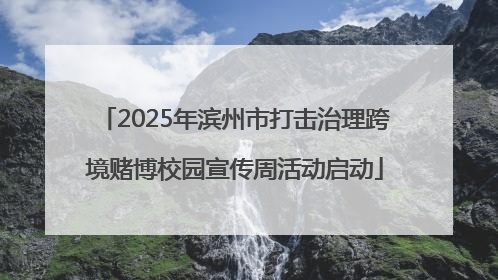 2025年滨州市打击治理跨境赌博校园宣传周活动启动
