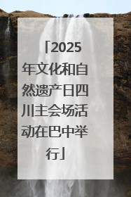 2025年文化和自然遗产日四川主会场活动在巴中举行
