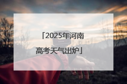 2025年河南高考天气出炉