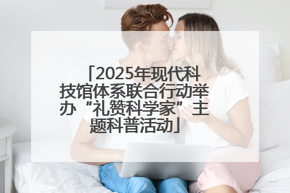 2025年现代科技馆体系联合行动举办“礼赞科学家”主题科普活动