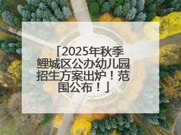 2025年秋季鲤城区公办幼儿园招生方案出炉！范围公布！