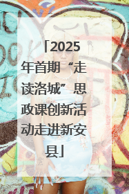 2025年首期“走读洛城”思政课创新活动走进新安县
