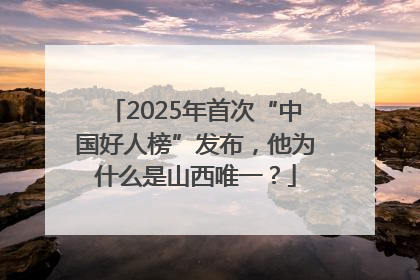 2025年首次“中国好人榜”发布，他为什么是山西唯一？