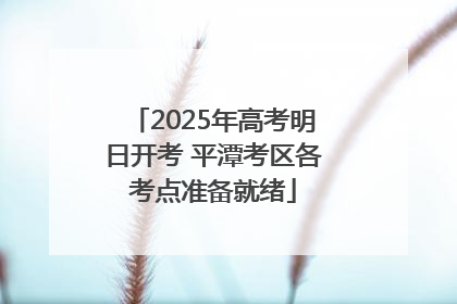 2025年高考明日开考 平潭考区各考点准备就绪