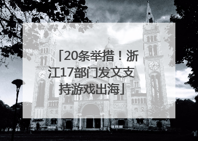 20条举措！浙江17部门发文支持游戏出海
