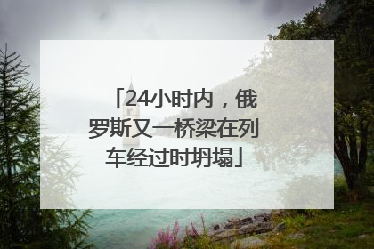 24小时内，俄罗斯又一桥梁在列车经过时坍塌