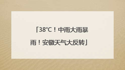38℃！中雨大雨暴雨！安徽天气大反转
