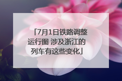 7月1日铁路调整运行图 涉及浙江的列车有这些变化