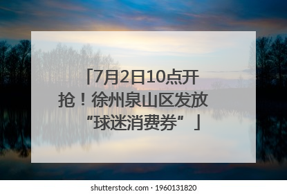 7月2日10点开抢！徐州泉山区发放“球迷消费券”