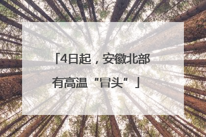 4日起，安徽北部有高温“冒头”