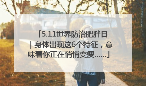 5.11世界防治肥胖日｜身体出现这6个特征，意味着你正在悄悄变瘦……
