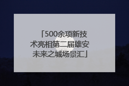 500余项新技术亮相第二届雄安未来之城场景汇