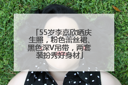 55岁李嘉欣晒庆生照，粉色蕾丝裙、黑色深V吊带，两套装扮秀好身材