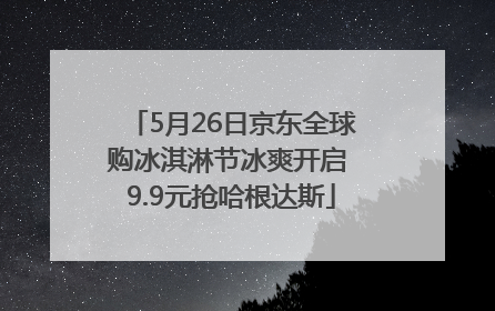 5月26日京东全球购冰淇淋节冰爽开启 9.9元抢哈根达斯