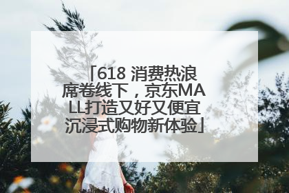 618 消费热浪席卷线下，京东MALL打造又好又便宜沉浸式购物新体验
