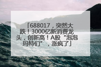 688017，突然大跌！3000亿新消费龙头，创新高！A股“泡泡玛特们”，涨疯了
