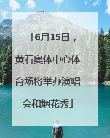 6月15日，黄石奥体中心体育场将举办演唱会和烟花秀