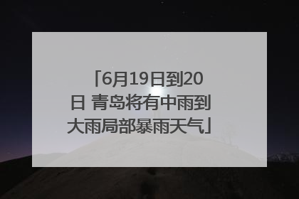 6月19日到20日 青岛将有中雨到大雨局部暴雨天气