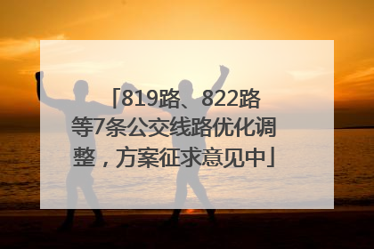 819路、822路等7条公交线路优化调整，方案征求意见中