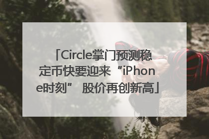 Circle掌门预测稳定币快要迎来“iPhone时刻” 股价再创新高