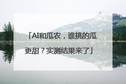 AI和瓜农，谁挑的瓜更甜？实测结果来了