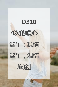 D3104次的暖心端午：粽情端午，温情旅途