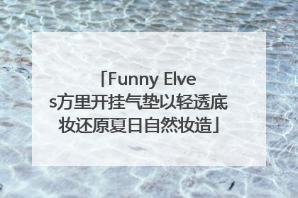 Funny Elves方里开挂气垫以轻透底妆还原夏日自然妆造