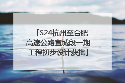 S24杭州至合肥高速公路宣城段一期工程初步设计获批